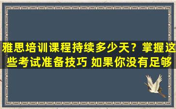 雅思培训课程持续多少天？掌握这些考试准备技巧 如果你没有足够的时间 不用担心